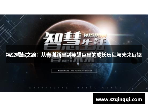 福登崛起之路:从青训新星到英超巨星的成长历程与未来展望