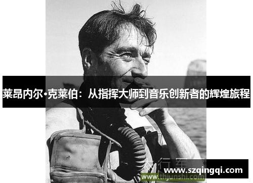 莱昂内尔·克莱伯：从指挥大师到音乐创新者的辉煌旅程