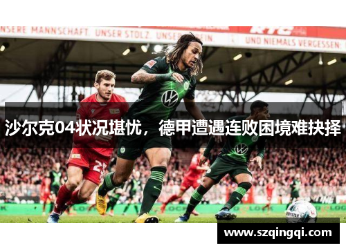 沙尔克04状况堪忧，德甲遭遇连败困境难抉择