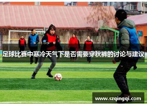 足球比赛中寒冷天气下是否需要穿秋裤的讨论与建议
