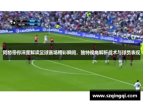 阿愁带你深度解读足球赛场精彩瞬间，独特视角解析战术与球员表现