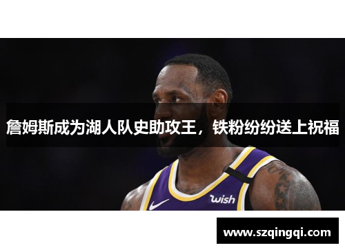 詹姆斯成为湖人队史助攻王，铁粉纷纷送上祝福