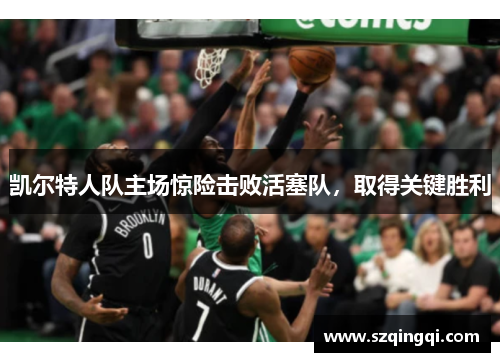 凯尔特人队主场惊险击败活塞队，取得关键胜利
