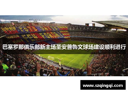 巴塞罗那俱乐部新主场圣安普鲁文球场建设顺利进行