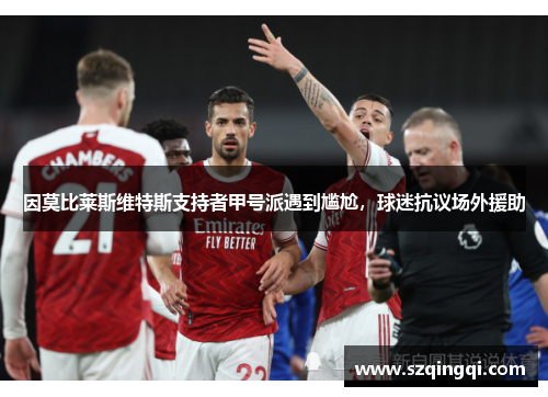因莫比莱斯维特斯支持者甲号派遇到尴尬，球迷抗议场外援助