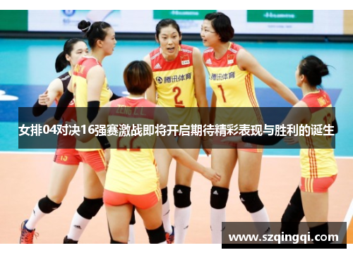 女排04对决16强赛激战即将开启期待精彩表现与胜利的诞生