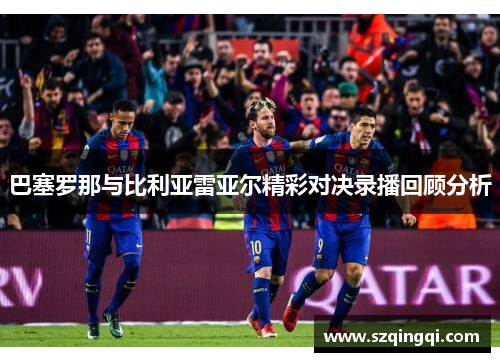 巴塞罗那与比利亚雷亚尔精彩对决录播回顾分析