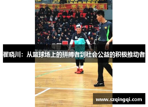 翟晓川：从篮球场上的拼搏者到社会公益的积极推动者