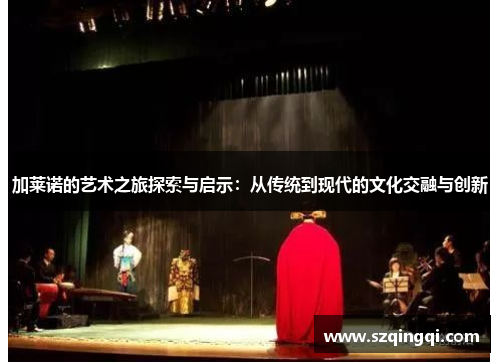 加莱诺的艺术之旅探索与启示：从传统到现代的文化交融与创新