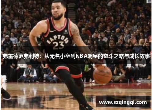 弗雷德范弗利特：从无名小卒到NBA明星的奋斗之路与成长故事