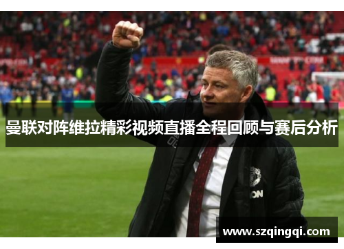 曼联对阵维拉精彩视频直播全程回顾与赛后分析