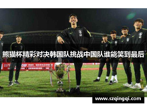 熊猫杯精彩对决韩国队挑战中国队谁能笑到最后