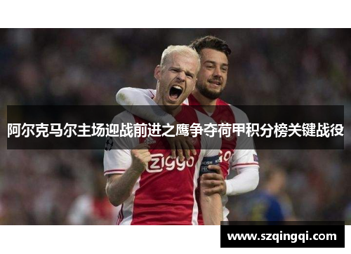 阿尔克马尔主场迎战前进之鹰争夺荷甲积分榜关键战役