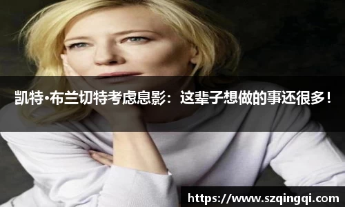 PG国际凯特·布兰切特考虑息影：这辈子想做的事还很多！